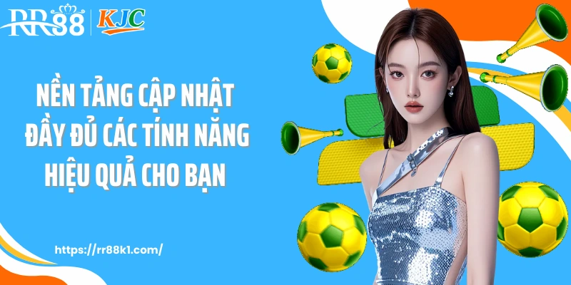 Nền tảng cập nhật đầy đủ các tính năng hiệu quả cho bạn